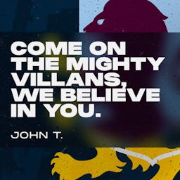 Come on the mighty Villans, we believe in you! John T.