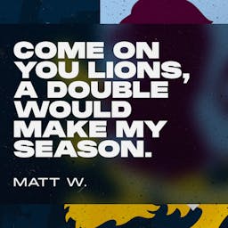 Come on you Lions, a double would make my season. Matt W.