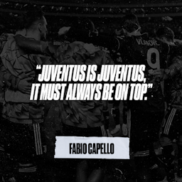"Juventus is Juventus, it must always be on top.” - Fabio Capello