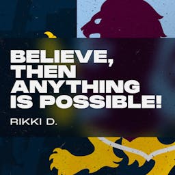 Believe, then anything is possible! Rikki D.