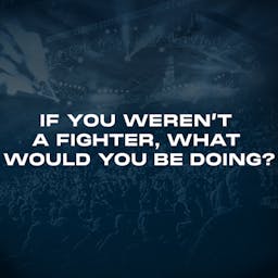 If you weren’t a fighter, what would you be doing?