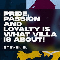 Pride, passion and loyalty is what Villa is about! Steven B