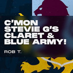 C’mon Stevie G’s Claret & Blue army! Rob T.